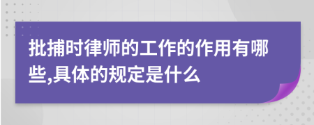 批捕时律师的工作的作用有哪些,具体的规定是什么