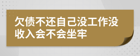 欠债不还自己没工作没收入会不会坐牢