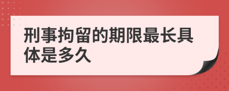 刑事拘留的期限最长具体是多久