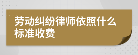 劳动纠纷律师依照什么标准收费