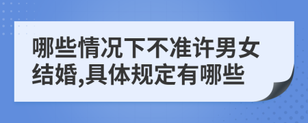 哪些情况下不准许男女结婚,具体规定有哪些