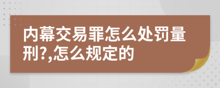 内幕交易罪怎么处罚量刑?,怎么规定的