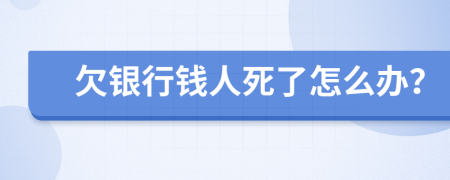 欠银行钱人死了怎么办？