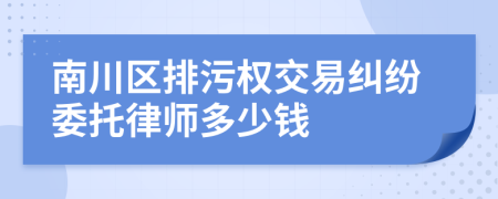 南川区排污权交易纠纷委托律师多少钱