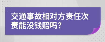 交通事故相对方责任次责能没钱赔吗？