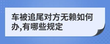 车被追尾对方无赖如何办,有哪些规定