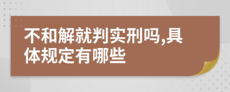 不和解就判实刑吗,具体规定有哪些