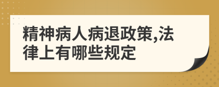 精神病人病退政策,法律上有哪些规定