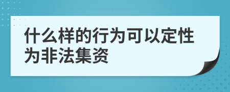 什么样的行为可以定性为非法集资