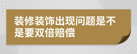 装修装饰出现问题是不是要双倍赔偿