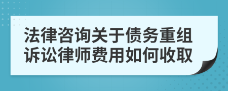 法律咨询关于债务重组诉讼律师费用如何收取