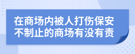 在商场内被人打伤保安不制止的商场有没有责