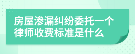 房屋渗漏纠纷委托一个律师收费标准是什么