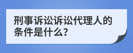 刑事诉讼诉讼代理人的条件是什么？