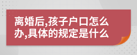 离婚后,孩子户口怎么办,具体的规定是什么