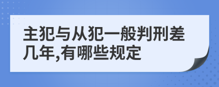 主犯与从犯一般判刑差几年,有哪些规定