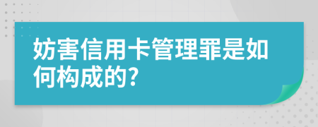 妨害信用卡管理罪是如何构成的?