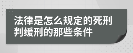 法律是怎么规定的死刑判缓刑的那些条件