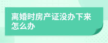 离婚时房产证没办下来怎么办