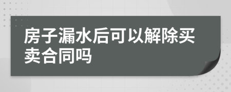 房子漏水后可以解除买卖合同吗