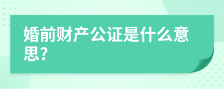 婚前财产公证是什么意思?