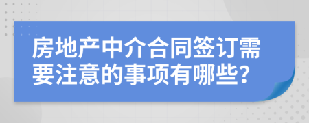 房地产中介合同签订需要注意的事项有哪些？