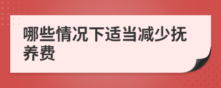 哪些情况下适当减少抚养费