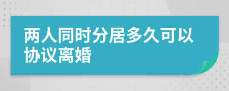 两人同时分居多久可以协议离婚