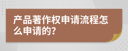 产品著作权申请流程怎么申请的？