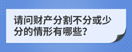 请问财产分割不分或少分的情形有哪些？