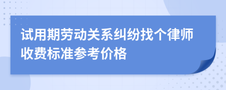 试用期劳动关系纠纷找个律师收费标准参考价格