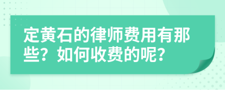 定黄石的律师费用有那些？如何收费的呢？