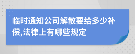 临时通知公司解散要给多少补偿,法律上有哪些规定