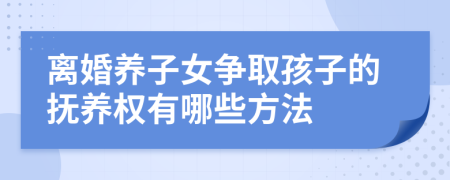 离婚养子女争取孩子的抚养权有哪些方法