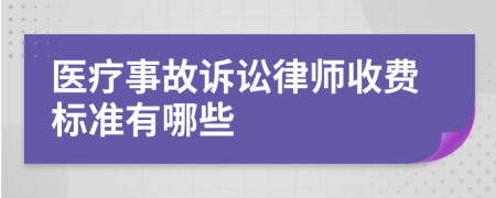 医疗事故诉讼律师收费标准有哪些