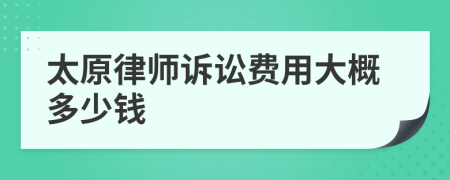 太原律师诉讼费用大概多少钱