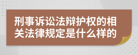 刑事诉讼法辩护权的相关法律规定是什么样的