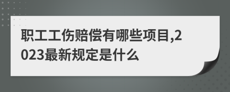 职工工伤赔偿有哪些项目,2023最新规定是什么