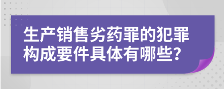 生产销售劣药罪的犯罪构成要件具体有哪些？