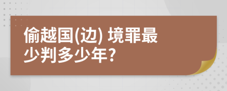 偷越国(边) 境罪最少判多少年?