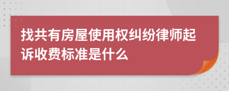 找共有房屋使用权纠纷律师起诉收费标准是什么