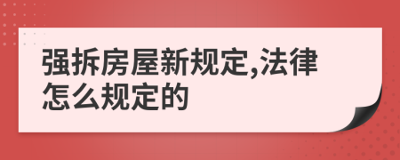 强拆房屋新规定,法律怎么规定的