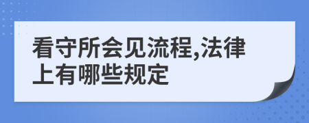 看守所会见流程,法律上有哪些规定