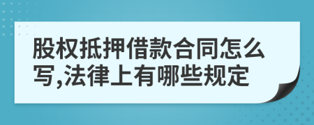 股权抵押借款合同怎么写,法律上有哪些规定