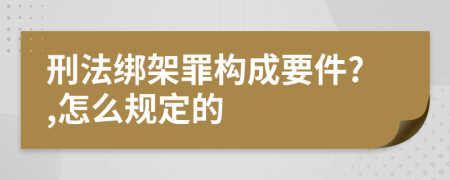 刑法绑架罪构成要件?,怎么规定的