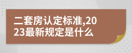 二套房认定标准,2023最新规定是什么