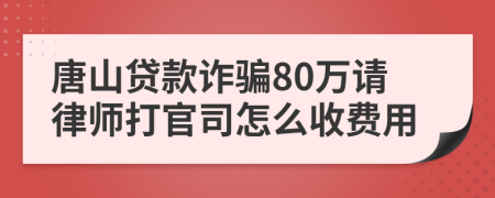 唐山贷款诈骗80万请律师打官司怎么收费用