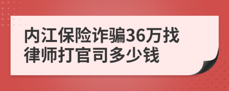 内江保险诈骗36万找律师打官司多少钱