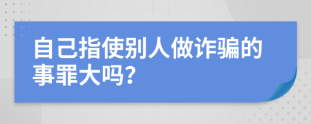 自己指使别人做诈骗的事罪大吗？