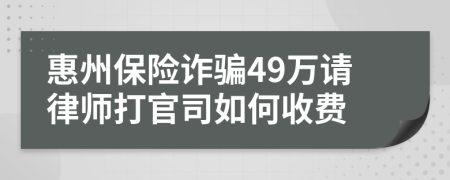 惠州保险诈骗49万请律师打官司如何收费